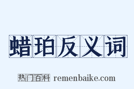蜡珀反义词是什么意思的图片